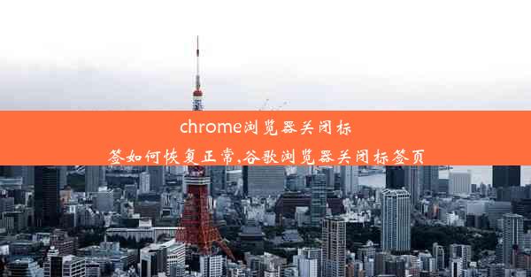 chrome浏览器关闭标签如何恢复正常,谷歌浏览器关闭标签页