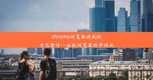 chrome浏览器调试程序已暂停—谷歌浏览器打开调试