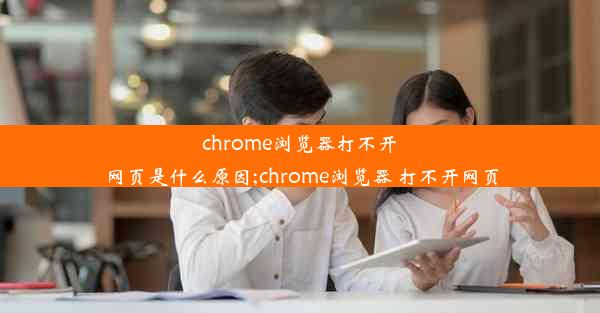 chrome浏览器打不开网页是什么原因;chrome浏览器 打不开网页