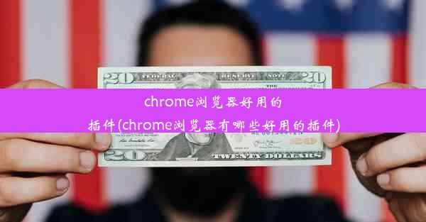 chrome浏览器好用的插件(chrome浏览器有哪些好用的插件)