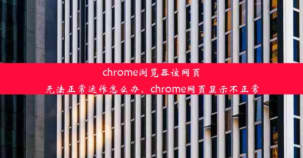 chrome浏览器该网页无法正常运作怎么办、chrome网页显示不正常