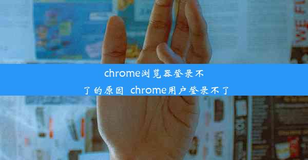 chrome浏览器登录不了的原因_chrome用户登录不了