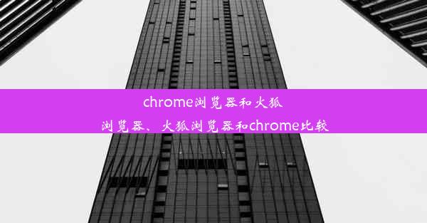 chrome浏览器和火狐浏览器、火狐浏览器和chrome比较