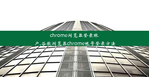 chrome浏览器登录账户,谷歌浏览器chrome帐号登录方法