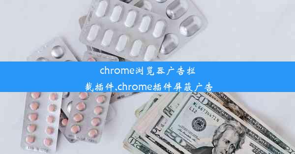 chrome浏览器广告拦截插件,chrome插件屏蔽广告