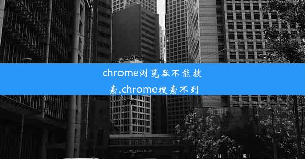 chrome浏览器不能搜索,chrome搜索不到