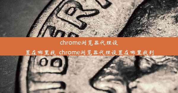 chrome浏览器代理设置在哪里找_chrome浏览器代理设置在哪里找到