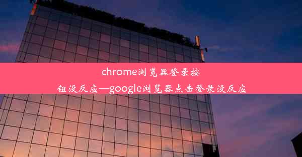 chrome浏览器登录按钮没反应—google浏览器点击登录没反应