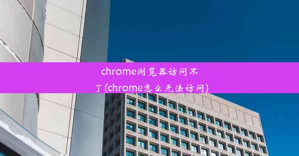 chrome浏览器访问不了(chrome怎么无法访问)