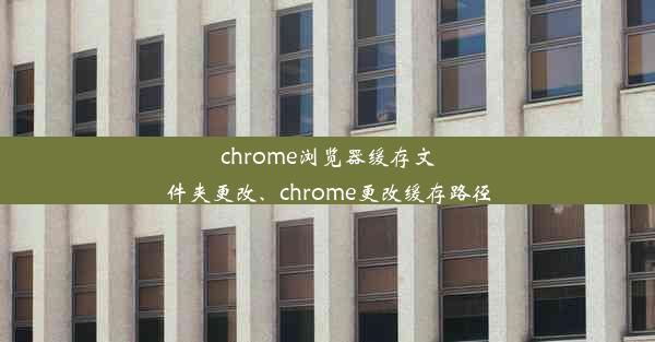 chrome浏览器缓存文件夹更改、chrome更改缓存路径