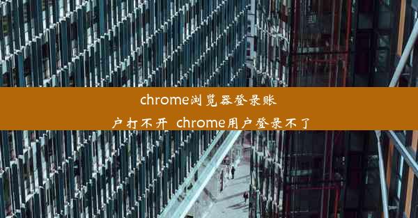 chrome浏览器登录账户打不开_chrome用户登录不了