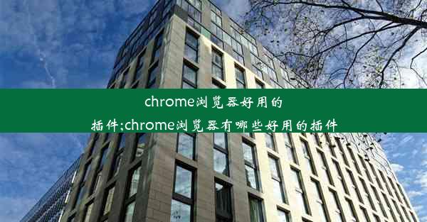 chrome浏览器好用的插件;chrome浏览器有哪些好用的插件