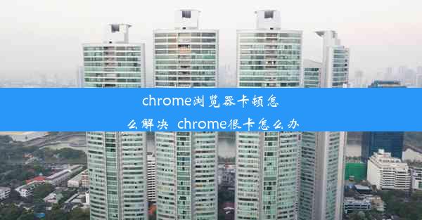 chrome浏览器卡顿怎么解决_chrome很卡怎么办