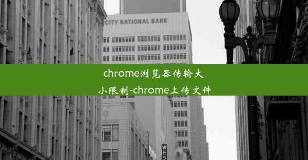 chrome浏览器传输大小限制-chrome上传文件