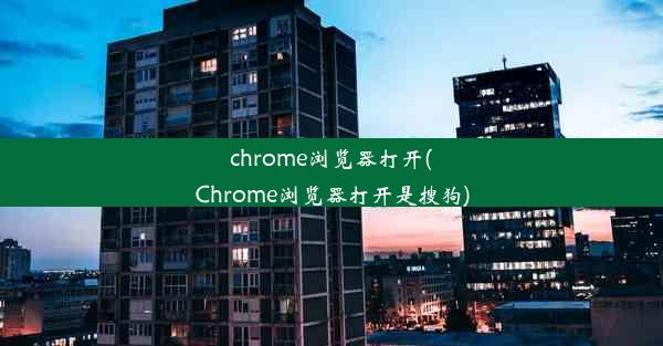 chrome浏览器打开(Chrome浏览器打开是搜狗)