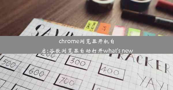 chrome浏览器开机自启;谷歌浏览器自动打开what's new