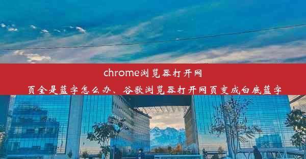 chrome浏览器打开网页全是蓝字怎么办、谷歌浏览器打开网页变成白底蓝字