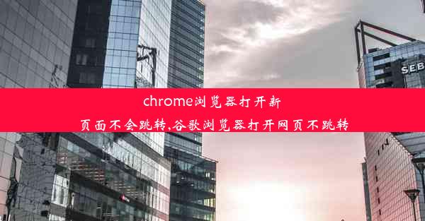 chrome浏览器打开新页面不会跳转,谷歌浏览器打开网页不跳转