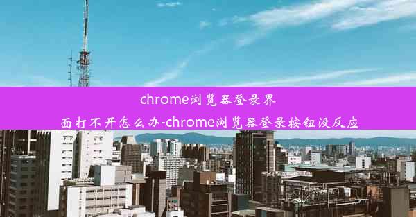 chrome浏览器登录界面打不开怎么办-chrome浏览器登录按钮没反应