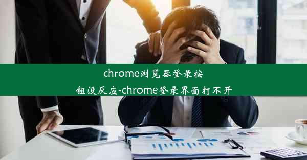 chrome浏览器登录按钮没反应-chrome登录界面打不开