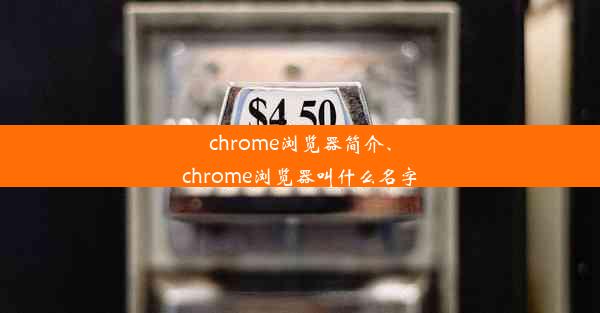 chrome浏览器简介、chrome浏览器叫什么名字