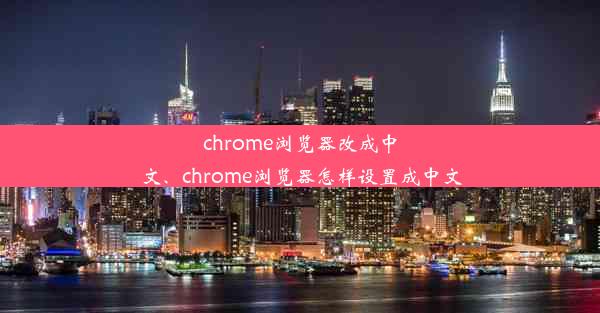 chrome浏览器改成中文、chrome浏览器怎样设置成中文