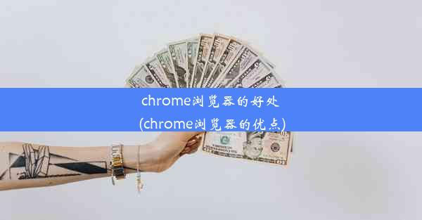 chrome浏览器的好处(chrome浏览器的优点)