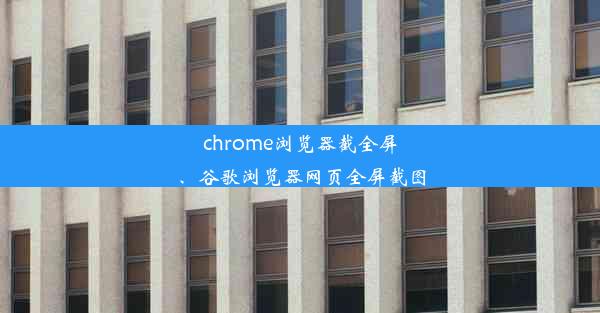 chrome浏览器截全屏、谷歌浏览器网页全屏截图