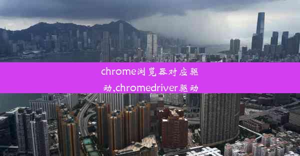 chrome浏览器对应驱动,chromedriver驱动