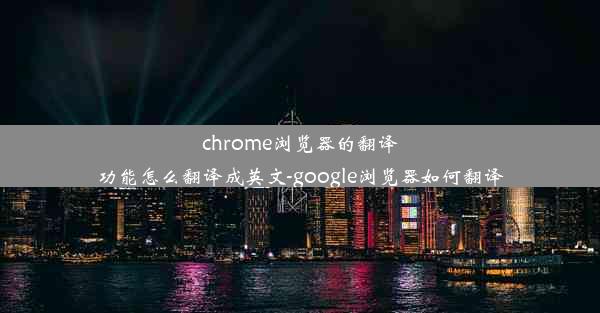 chrome浏览器的翻译功能怎么翻译成英文-google浏览器如何翻译