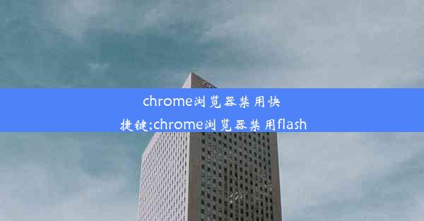 chrome浏览器禁用快捷键;chrome浏览器禁用flash