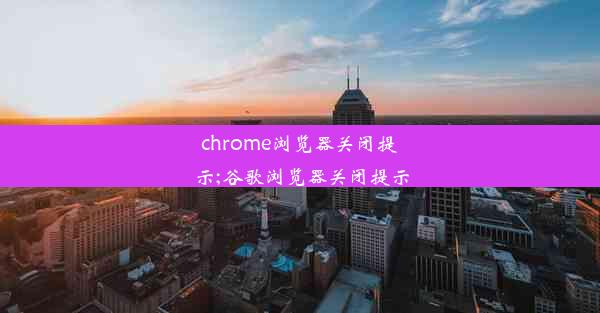 chrome浏览器关闭提示;谷歌浏览器关闭提示