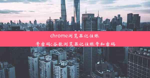 chrome浏览器记住账号密码;谷歌浏览器记住账号和密码