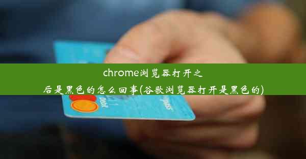 chrome浏览器打开之后是黑色的怎么回事(谷歌浏览器打开是黑色的)