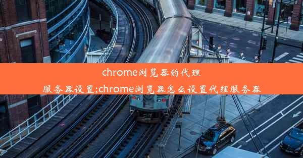 chrome浏览器的代理服务器设置;chrome浏览器怎么设置代理服务器