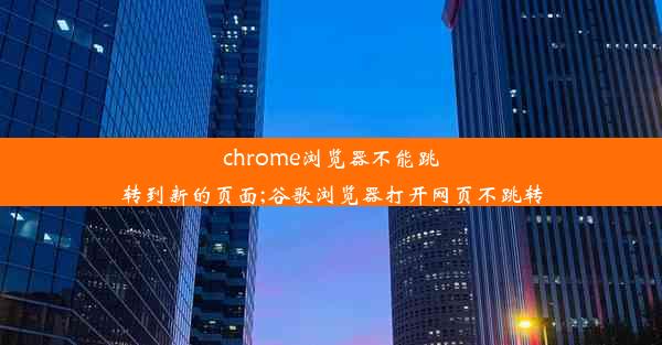 chrome浏览器不能跳转到新的页面;谷歌浏览器打开网页不跳转