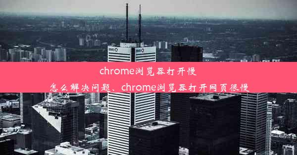 chrome浏览器打开慢怎么解决问题、chrome浏览器打开网页很慢