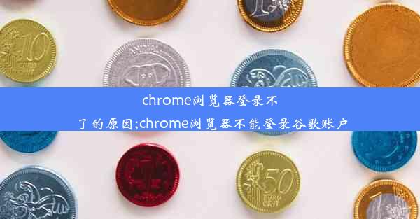 chrome浏览器登录不了的原因;chrome浏览器不能登录谷歌账户