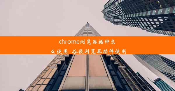 chrome浏览器插件怎么使用_谷歌浏览器插件使用