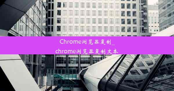 Chrome浏览器复制_chrome浏览器复制文本