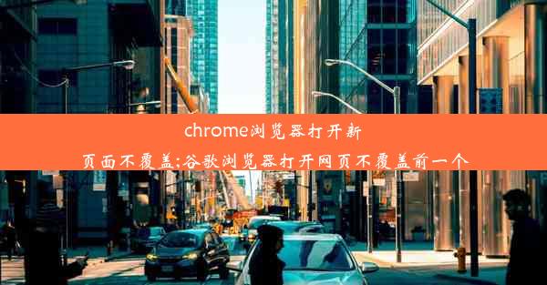 chrome浏览器打开新页面不覆盖;谷歌浏览器打开网页不覆盖前一个