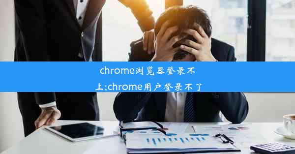 chrome浏览器登录不上;chrome用户登录不了