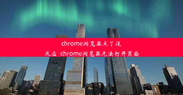 chrome浏览器点了没反应_chrome浏览器无法打开页面