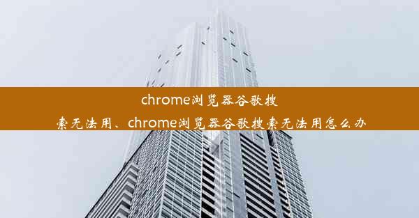 chrome浏览器谷歌搜索无法用、chrome浏览器谷歌搜索无法用怎么办