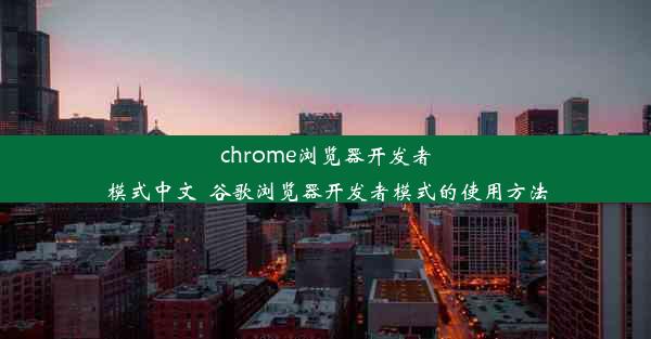 chrome浏览器开发者模式中文_谷歌浏览器开发者模式的使用方法