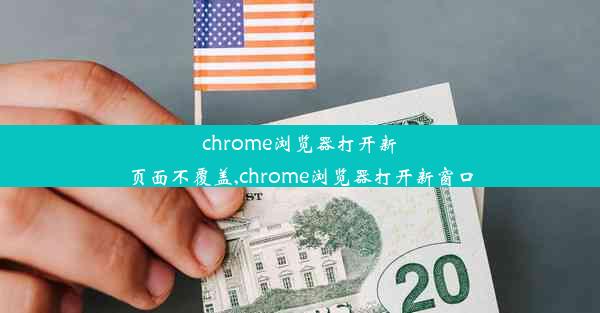 chrome浏览器打开新页面不覆盖,chrome浏览器打开新窗口