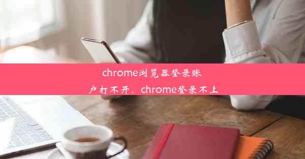 chrome浏览器登录账户打不开、chrome登录不上