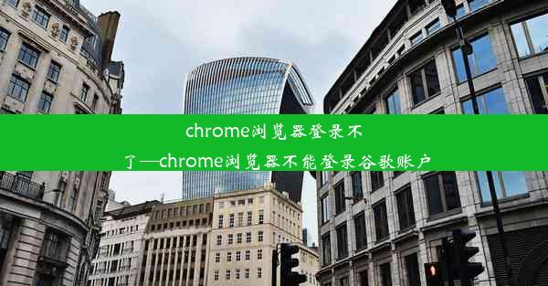 chrome浏览器登录不了—chrome浏览器不能登录谷歌账户