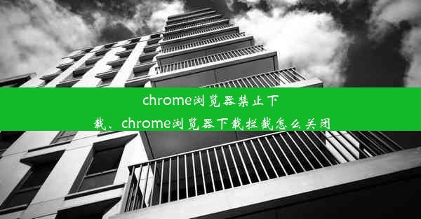 chrome浏览器禁止下载、chrome浏览器下载拦截怎么关闭