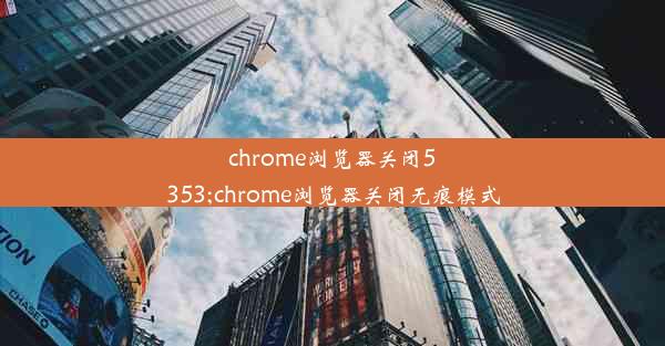 chrome浏览器关闭5353;chrome浏览器关闭无痕模式